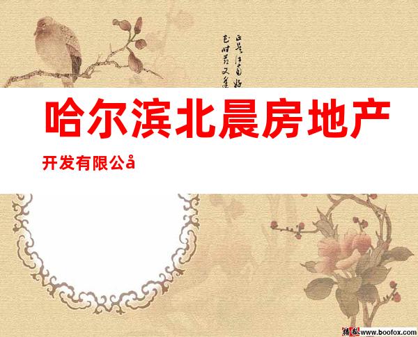 哈尔滨北晨房地产开发有限公司